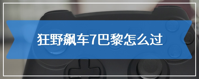 狂野飙车7巴黎怎么过