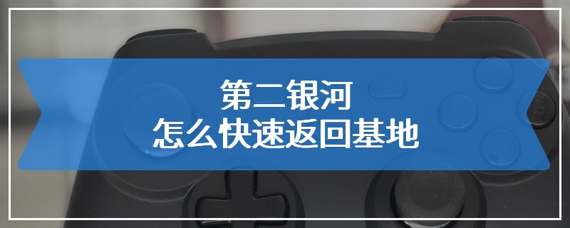 第二银河怎么快速返回基地