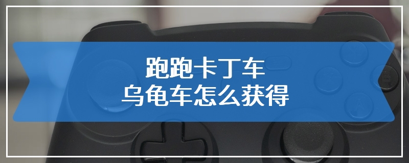 跑跑卡丁车乌龟车怎么获得