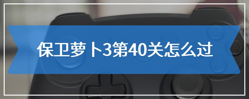 保卫萝卜3第40关怎么过