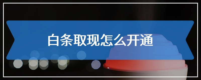 白条取现怎么开通