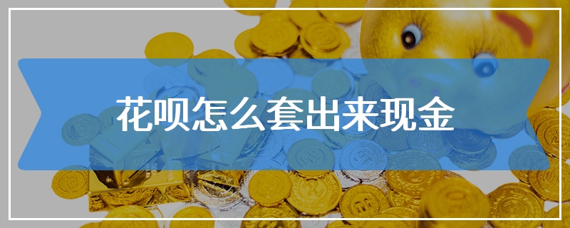 花呗怎么套出来现金