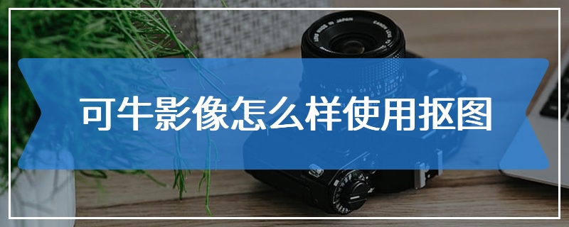 可牛影像怎么样使用抠图