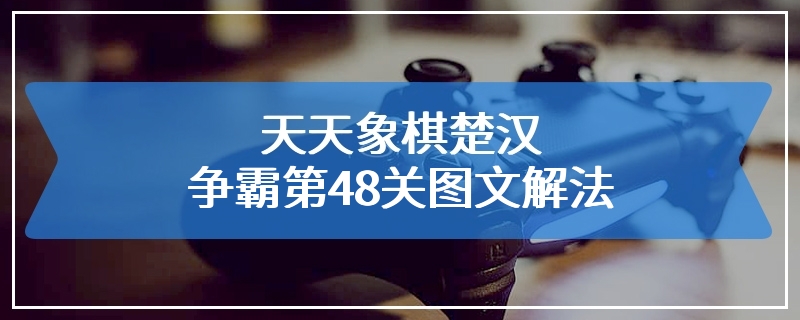 天天象棋楚汉争霸第48关图文解法