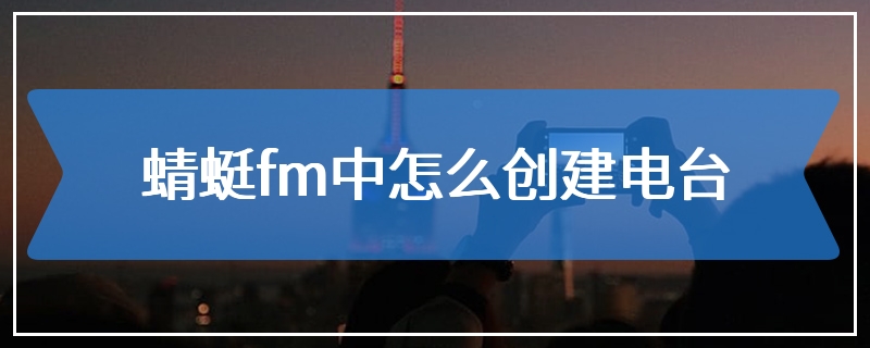 蜻蜓fm中怎么创建电台