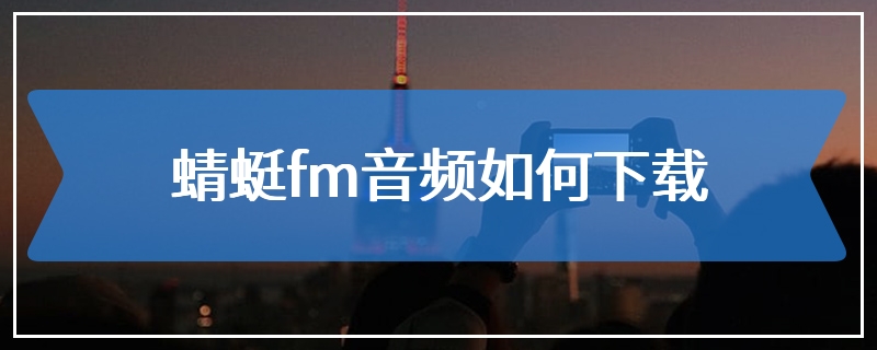 蜻蜓fm音频如何下载