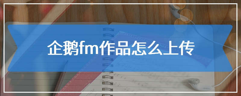 企鹅fm作品怎么上传