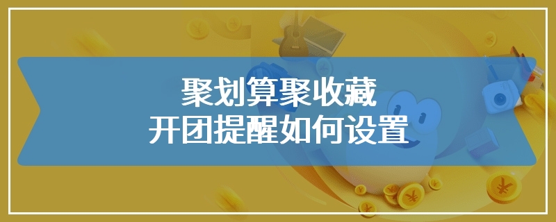 聚划算聚收藏开团提醒如何设置