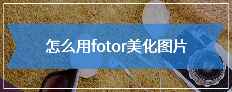 怎么用fotor美化图片