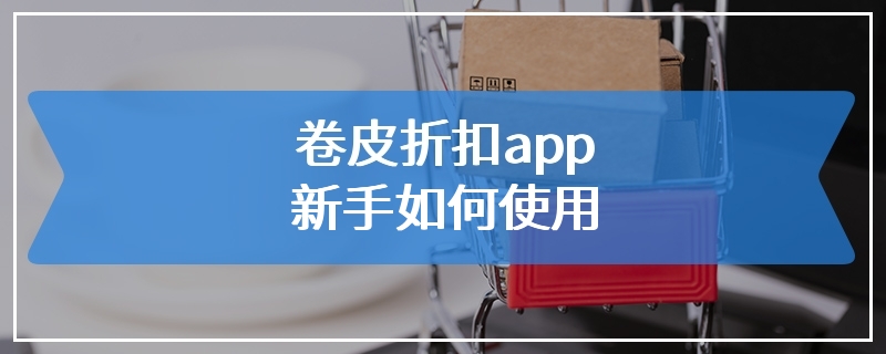 卷皮折扣app新手如何使用