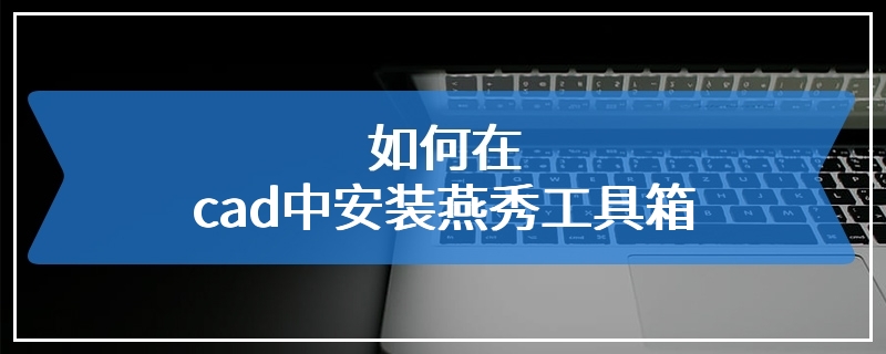 如何在cad中安装燕秀工具箱