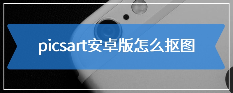 picsart安卓版怎么抠图