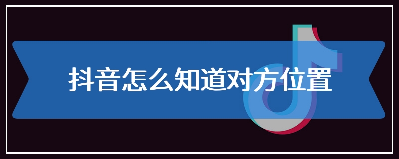 抖音怎么知道对方位置