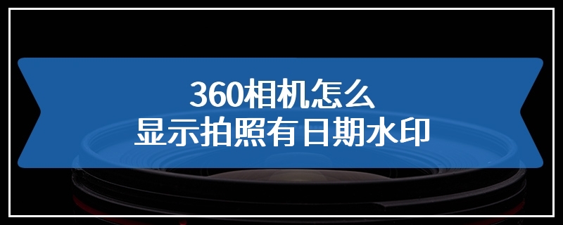 360相机怎么显示拍照有日期水印