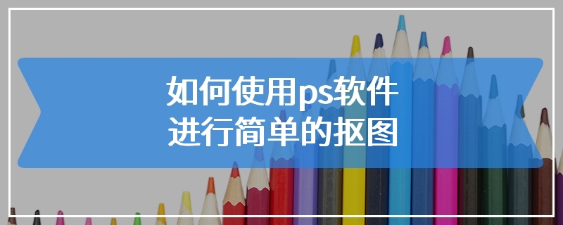 如何使用ps软件进行简单的抠图