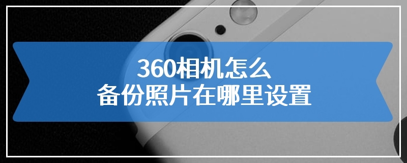 360相机怎么备份照片在哪里设置