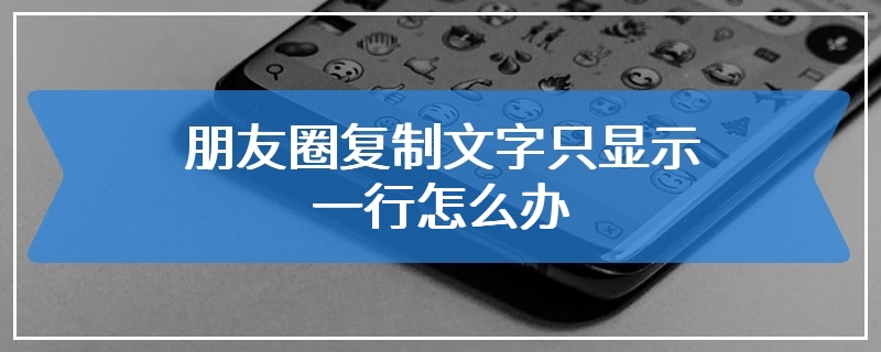 朋友圈复制文字只显示一行怎么办