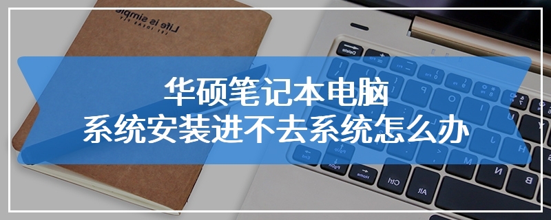 华硕笔记本电脑系统安装进不去系统怎么办