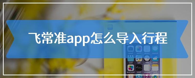 飞常准app怎么导入行程