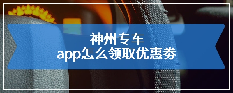 神州专车app怎么领取优惠劵