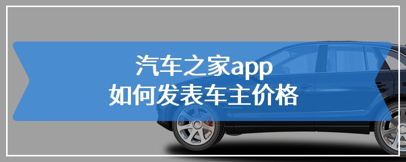 汽车之家app如何发表车主价格