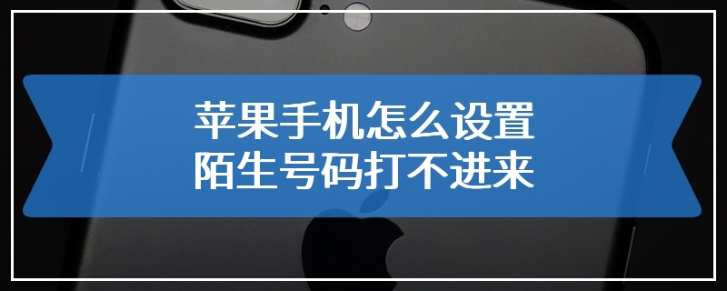 苹果手机怎么设置陌生号码打不进来