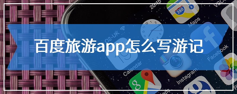百度旅游app怎么写游记