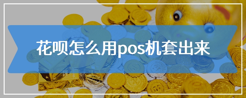 花呗怎么用pos机套出来