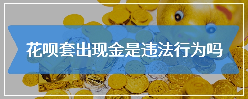 花呗套出现金是违法行为吗