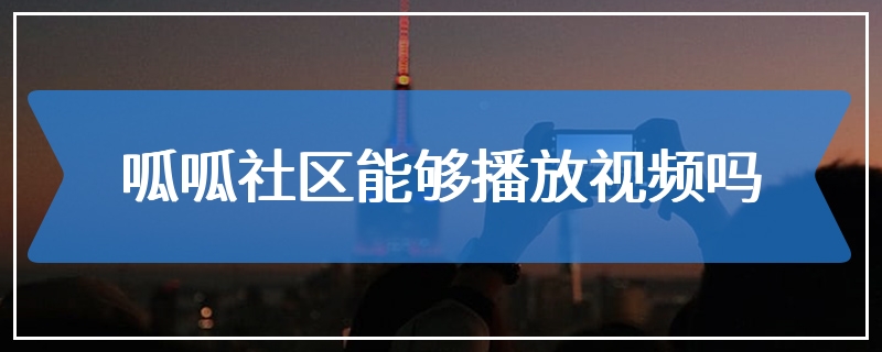 呱呱社区能够播放视频吗