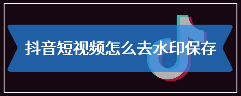 抖音短视频怎么去水印保存