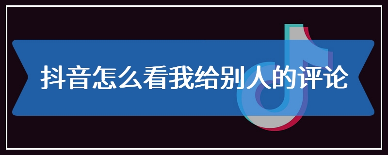 抖音怎么看我给别人的评论