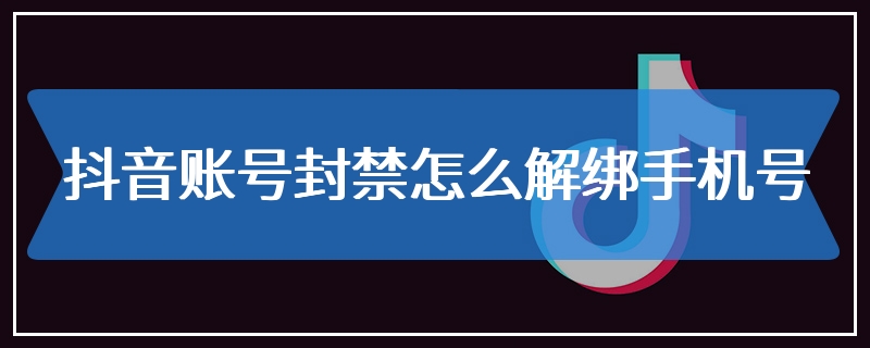 抖音账号封禁怎么解绑手机号