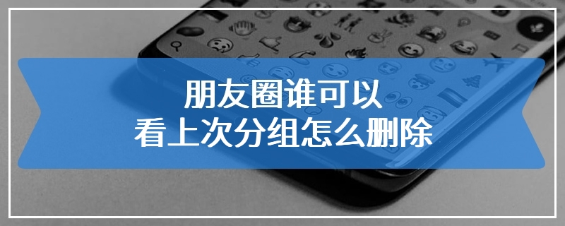 朋友圈谁可以看上次分组怎么删除