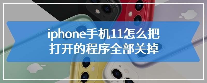 iphone手机11怎么把打开的程序全部关掉