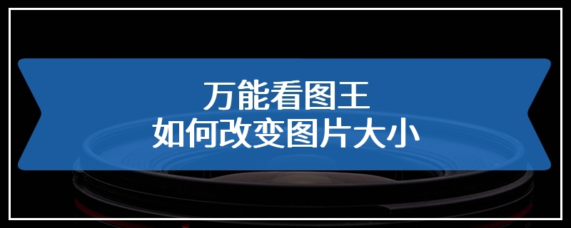 万能看图王如何改变图片大小