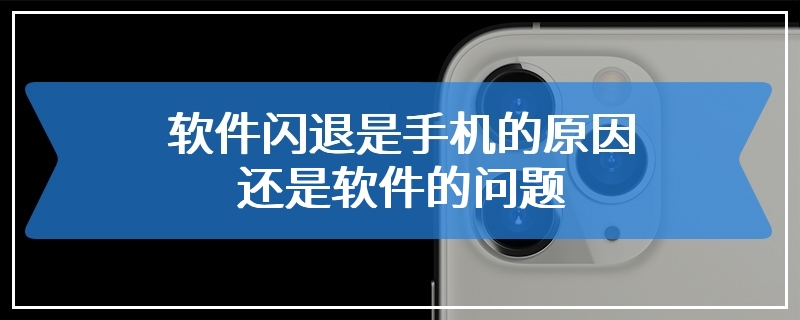 软件闪退是手机的原因还是软件的问题