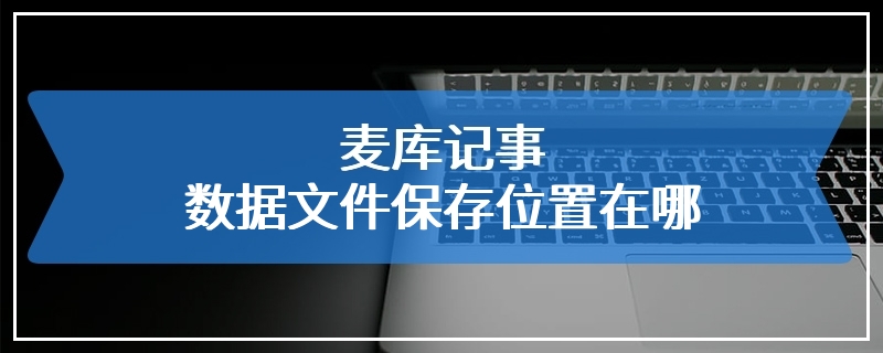 麦库记事数据文件保存位置在哪