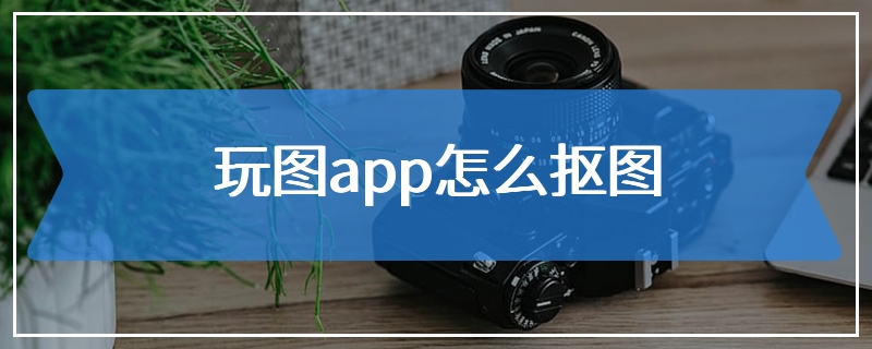 玩图app怎么抠图