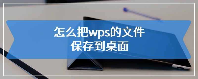 怎么把wps的文件保存到桌面