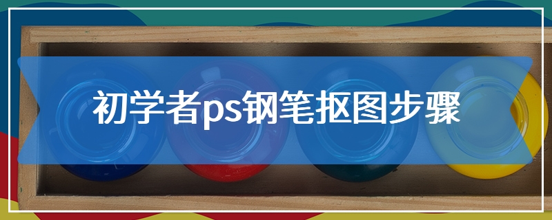 初学者ps钢笔抠图步骤