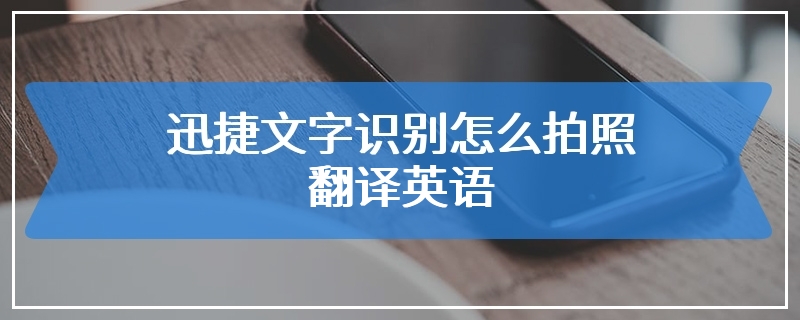 迅捷文字识别怎么拍照翻译英语