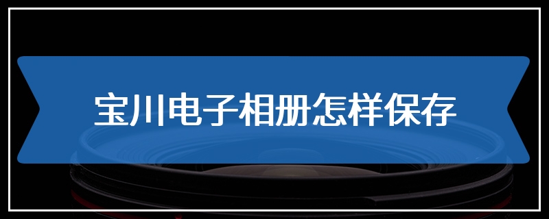 宝川电子相册怎样保存