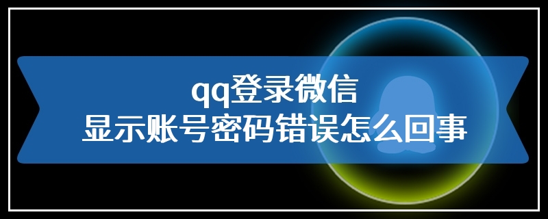 qq登录微信显示账号密码错误怎么回事