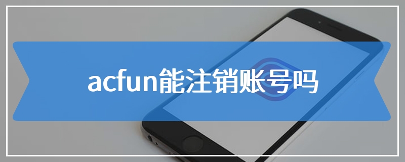 acfun能注销账号吗