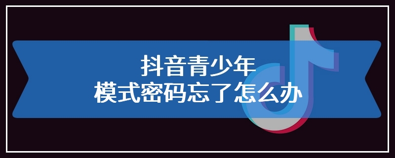 抖音青少年模式密码忘了怎么办