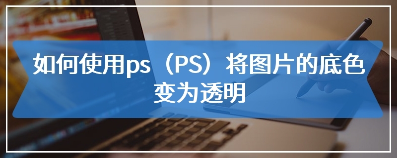 如何使用ps（PS）将图片的底色变为透明