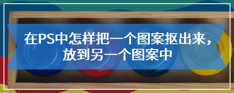 在PS中怎样把一个图案抠出来，放到另一个图案中