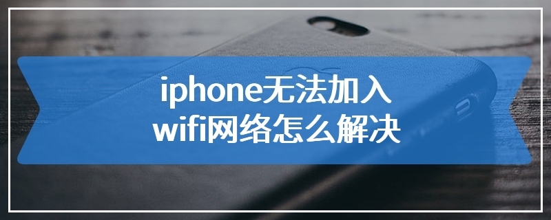 iphone无法加入wifi网络怎么解决