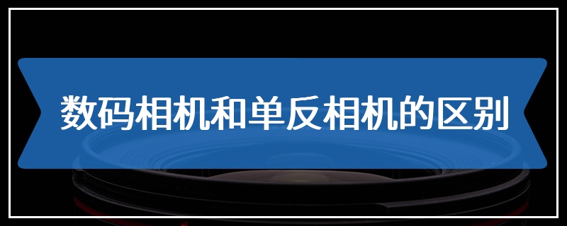 数码相机和单反相机的区别